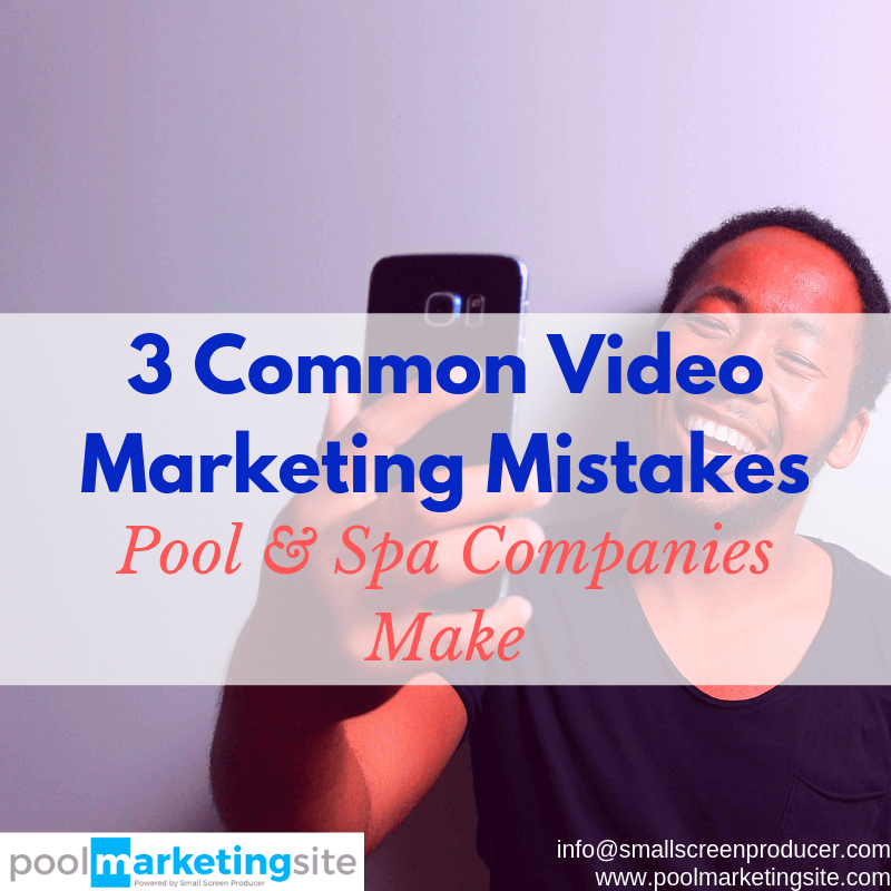3 Common Video Marketing Mistakes Pool & Spa Companies Make