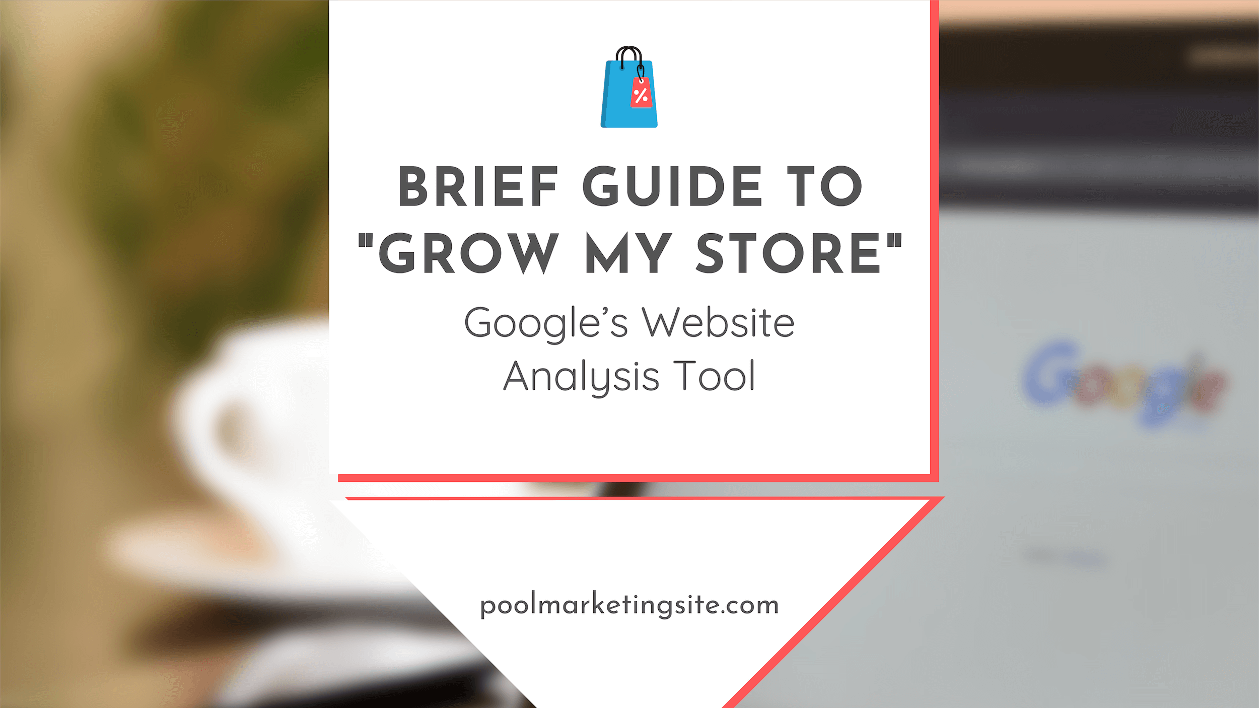 Brief Guide to ‘Grow My Store’ – Google’s Website Analysis Tool